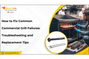 How to Fix Common Commercial Grill Failures Troubleshooting & Replacement Tips-PartsFe CA
