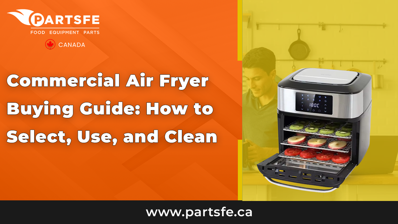 Commercial Air Fryer Buying Guide: How to Select, Use, and Clean_PartsFeCa